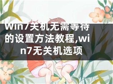 Win7關(guān)機無需等待的設(shè)置方法教程,win7無關(guān)機選項