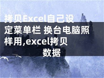 拷貝Excel自己設(shè)定菜單欄 換臺(tái)電腦照樣用,excel拷貝數(shù)據(jù)