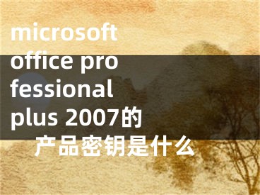 microsoft office professional plus 2007的產(chǎn)品密鑰是什么 