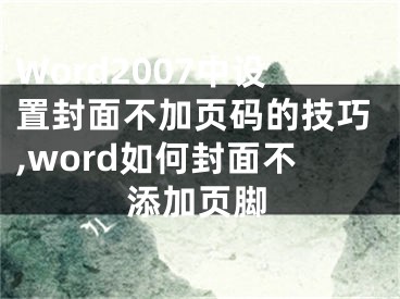 Word2007中設(shè)置封面不加頁碼的技巧,word如何封面不添加頁腳