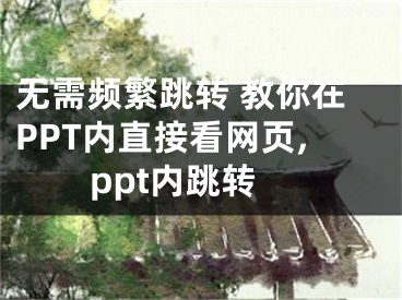 無需頻繁跳轉(zhuǎn) 教你在PPT內(nèi)直接看網(wǎng)頁,ppt內(nèi)跳轉(zhuǎn)