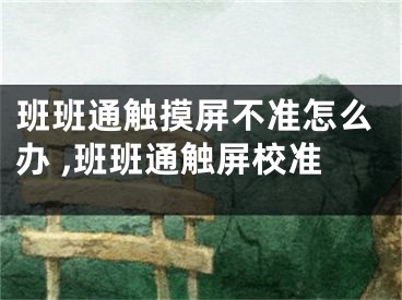 班班通觸摸屏不準怎么辦 ,班班通觸屏校準