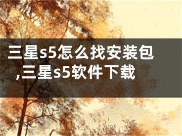 三星s5怎么找安裝包,三星s5軟件下載