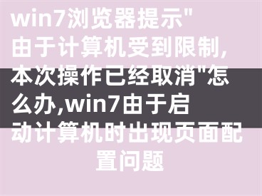 win7瀏覽器提示"由于計(jì)算機(jī)受到限制,本次操作已經(jīng)取消"怎么辦,win7由于啟動計(jì)算機(jī)時出現(xiàn)頁面配置問題