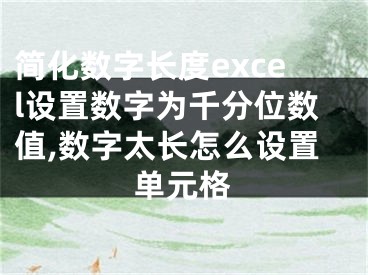 簡化數(shù)字長度excel設置數(shù)字為千分位數(shù)值,數(shù)字太長怎么設置單元格