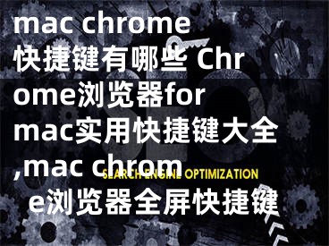 mac chrome快捷鍵有哪些 Chrome瀏覽器for mac實(shí)用快捷鍵大全,mac chrome瀏覽器全屏快捷鍵