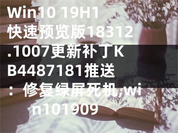 Win10 19H1快速預(yù)覽版18312.1007更新補丁KB4487181推送：修復(fù)綠屏死機,win101909