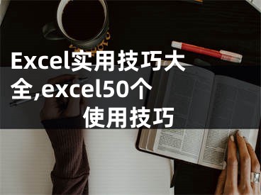 Excel實(shí)用技巧大全,excel50個(gè)使用技巧