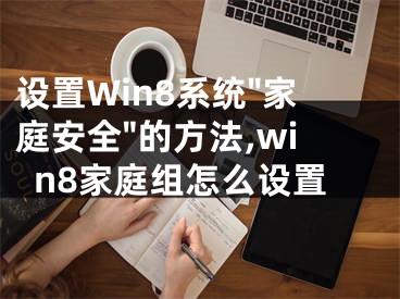 設(shè)置Win8系統(tǒng)"家庭安全"的方法,win8家庭組怎么設(shè)置