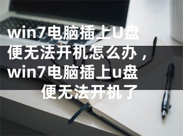 win7電腦插上U盤便無法開機怎么辦 ,win7電腦插上u盤便無法開機了