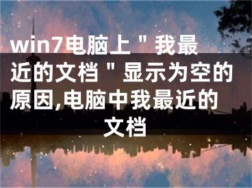 win7電腦上＂我最近的文檔＂顯示為空的原因,電腦中我最近的文檔