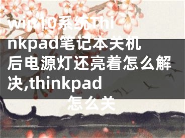 win10系統(tǒng)Thinkpad筆記本關(guān)機(jī)后電源燈還亮著怎么解決,thinkpad怎么關(guān)