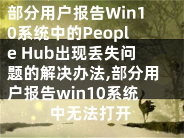 部分用戶報告Win10系統(tǒng)中的People Hub出現(xiàn)丟失問題的解決辦法,部分用戶報告win10系統(tǒng)中無法打開