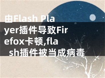 由Flash Player插件導(dǎo)致Firefox卡頓,flash插件被當(dāng)成病毒