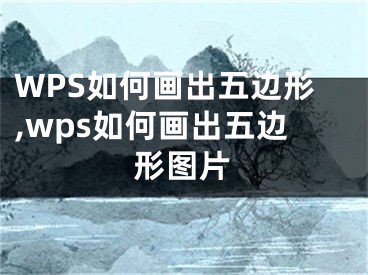 WPS如何畫出五邊形,wps如何畫出五邊形圖片