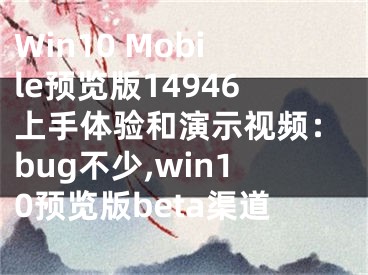 Win10 Mobile預(yù)覽版14946上手體驗(yàn)和演示視頻：bug不少,win10預(yù)覽版beta渠道