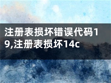 注冊表損壞錯誤代碼19,注冊表損壞14c