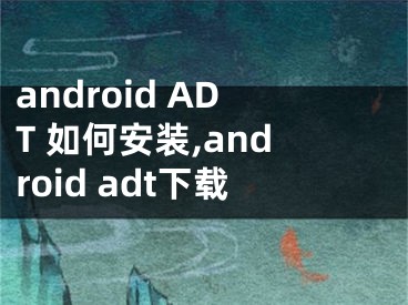 android ADT 如何安裝,android adt下載