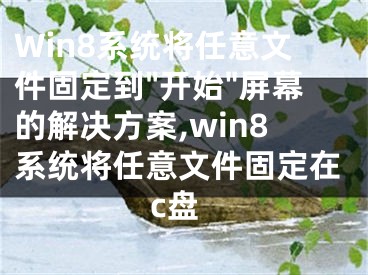 Win8系統(tǒng)將任意文件固定到"開始"屏幕的解決方案,win8系統(tǒng)將任意文件固定在c盤