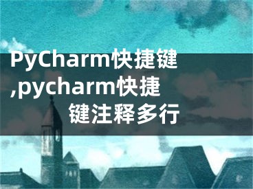 PyCharm快捷鍵,pycharm快捷鍵注釋多行