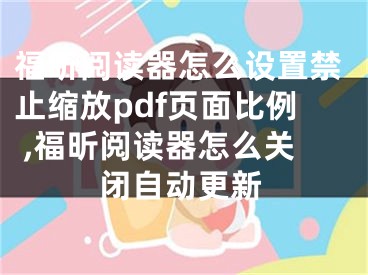 福昕閱讀器怎么設置禁止縮放pdf頁面比例 ,福昕閱讀器怎么關閉自動更新