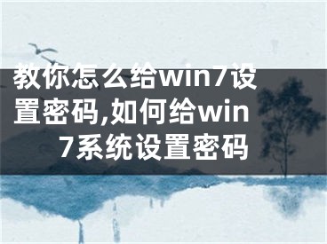 教你怎么給win7設(shè)置密碼,如何給win7系統(tǒng)設(shè)置密碼