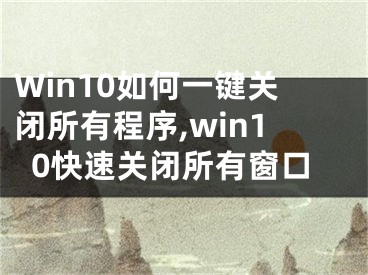 Win10如何一鍵關(guān)閉所有程序,win10快速關(guān)閉所有窗口