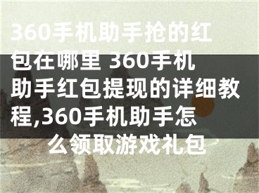 360手機(jī)助手搶的紅包在哪里 360手機(jī)助手紅包提現(xiàn)的詳細(xì)教程,360手機(jī)助手怎么領(lǐng)取游戲禮包