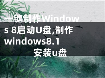 一鍵制作Windows 8啟動(dòng)U盤,制作windows8.1安裝u盤