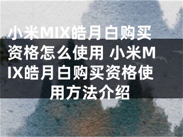 小米MIX皓月白購買資格怎么使用 小米MIX皓月白購買資格使用方法介紹