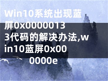 Win10系統(tǒng)出現(xiàn)藍(lán)屏0x00000133代碼的解決辦法,win10藍(lán)屏0x000000e