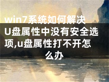 win7系統(tǒng)如何解決U盤屬性中沒有安全選項,u盤屬性打不開怎么辦