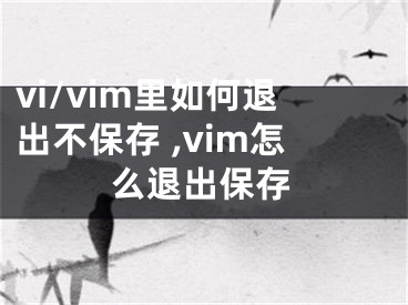 vi/vim里如何退出不保存 ,vim怎么退出保存