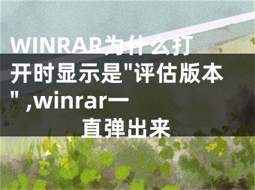 WINRAR為什么打開(kāi)時(shí)顯示是"評(píng)估版本" ,winrar一直彈出來(lái)