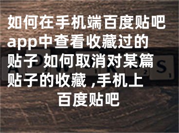 如何在手機(jī)端百度貼吧app中查看收藏過的貼子 如何取消對某篇貼子的收藏 ,手機(jī)上百度貼吧