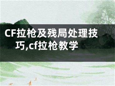 CF拉槍及殘局處理技巧,cf拉槍教學(xué)