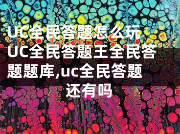 UC全民答題怎么玩 UC全民答題王全民答題題庫,uc全民答題還有嗎