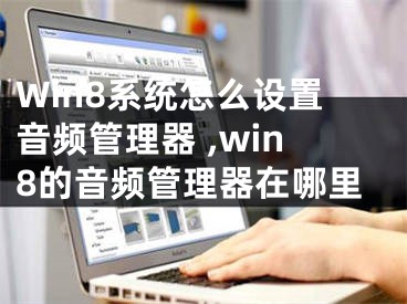 Win8系統(tǒng)怎么設(shè)置音頻管理器 ,win8的音頻管理器在哪里