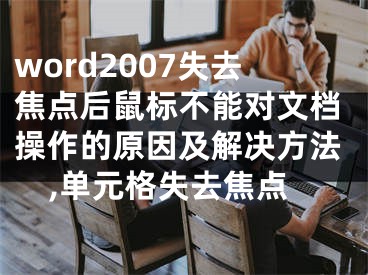 word2007失去焦點(diǎn)后鼠標(biāo)不能對(duì)文檔操作的原因及解決方法,單元格失去焦點(diǎn)