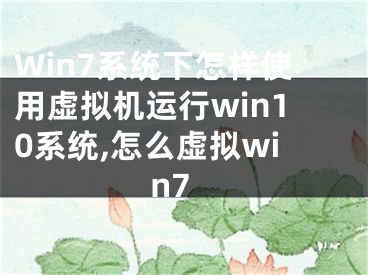 Win7系統(tǒng)下怎樣使用虛擬機(jī)運(yùn)行win10系統(tǒng),怎么虛擬win7