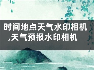 時間地點天氣水印相機,天氣預(yù)報水印相機