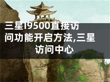 三星I9500直接訪問(wèn)功能開啟方法,三星訪問(wèn)中心