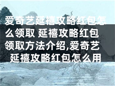 愛奇藝延禧攻略紅包怎么領(lǐng)取 延禧攻略紅包領(lǐng)取方法介紹,愛奇藝延禧攻略紅包怎么用