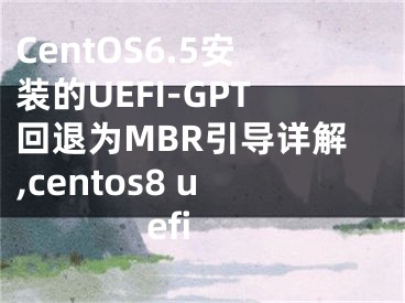 CentOS6.5安裝的UEFI-GPT回退為MBR引導詳解,centos8 uefi