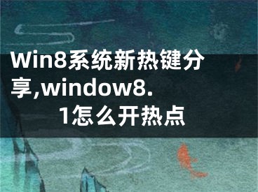 Win8系統(tǒng)新熱鍵分享,window8.1怎么開熱點(diǎn)