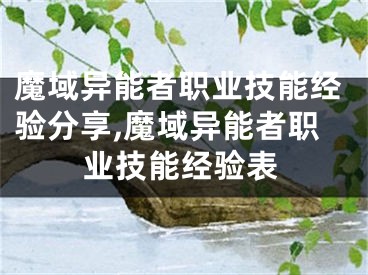 魔域異能者職業(yè)技能經(jīng)驗(yàn)分享,魔域異能者職業(yè)技能經(jīng)驗(yàn)表