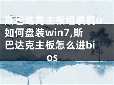 斯巴達克主板組裝機u如何盤裝win7,斯巴達克主板怎么進bios