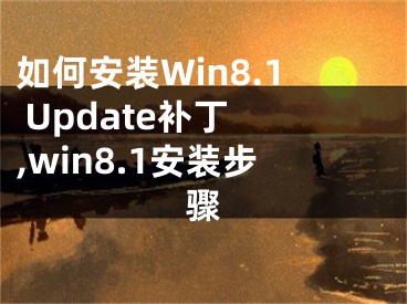 如何安裝Win8.1 Update補(bǔ)丁 ,win8.1安裝步驟