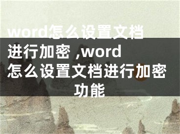 word怎么設(shè)置文檔進(jìn)行加密 ,word怎么設(shè)置文檔進(jìn)行加密功能