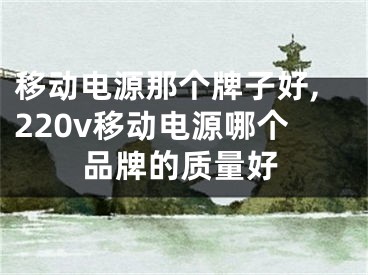 移動電源那個牌子好,220v移動電源哪個品牌的質(zhì)量好